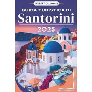 Calloway, Everest GUIDA TURISTICA DI SANTORINI 2025: Un viaggio tra scogliere illuminate dal sole, cappelle silenziose e l'anima dell'Egeo Calloway, Everest GUIDA TURISTICA DI SANTORINI 2025: Un viaggio tra scogliere illuminate dal sole, cappelle silenziose e l'anima dell'Egeo