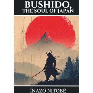 Nitobe, Inazo Bushido, The Soul of Japan: The Samurai Code of Honor, Loyalty, and Courage Nitobe, Inazo Bushido, The Soul of Japan: The Samurai Code of Honor, Loyalty, and Courage