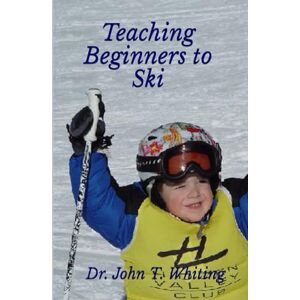 Whiting, Dr. John T. Teaching Beginners to Ski: A Beginner’s Guide to Skiing Safely & Having Fun on the Ski Slopes Whiting, Dr. John T. Teaching Beginners to Ski: A Beginner’s Guide to Skiing Safely & Having Fun on the Ski Slopes