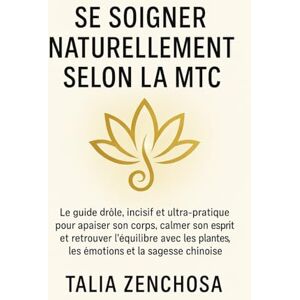 ZENCHOSA, Talia Se soigner naturellement selon la MTC: Le guide drôle, incisif et ultra-pratique pour apaiser son corps, calmer son esprit et retrouver l’équilibre ... plantes, les émotions et la sagesse chinoise ZENCHOSA, Talia Se soigner naturellement selon la MTC: Le guide drôle, incisif et ultra-pratique pour apaiser son corps, calmer son esprit et retrouver l’équilibre ... plantes, les émotions et la sagesse chinoise