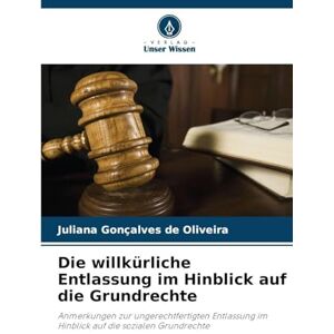 Oliveira, Juliana Gonçalves de Die willkürliche Entlassung im Hinblick auf die Grundrechte: Anmerkungen zur ungerechtfertigten Entlassung im Hinblick auf die sozialen Grundrechte Oliveira, Juliana Gonçalves de Die willkürliche Entlassung im Hinblick auf die Grundrechte: Anmerkungen zur ungerechtfertigten Entlassung im Hinblick auf die sozialen Grundrechte