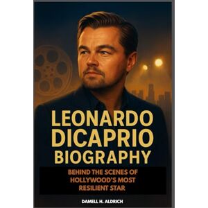 H. ALDRICH, DAMELL LEONARDO DICAPRIO BIOGRAPHY : BEHIND THE SCENES OF HOLLYWOOD’S MOST RESILIENT STAR: INSIDE THE MIND OF AN ACTOR WHO REFUSED TO BE ORDINARY H. ALDRICH, DAMELL LEONARDO DICAPRIO BIOGRAPHY : BEHIND THE SCENES OF HOLLYWOOD’S MOST RESILIENT STAR: INSIDE THE MIND OF AN ACTOR WHO REFUSED TO BE ORDINARY