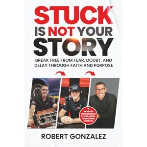 Gonzalez, Robert Stuck Is Not Your Story: Break Free From Fear, Doubt, And Delay Through Faith and Purpose Gonzalez, Robert Stuck Is Not Your Story: Break Free From Fear, Doubt, And Delay Through Faith and Purpose