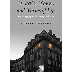 Pinkard, Terry Practice, Power, and Forms of Life: Sartre’s Appropriation of Hegel and Marx Pinkard, Terry Practice, Power, and Forms of Life: Sartre’s Appropriation of Hegel and Marx