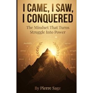 Sage, Pierre I Came, I Saw, I Conquered: The Mindset That Turns Struggle Into Power Sage, Pierre I Came, I Saw, I Conquered: The Mindset That Turns Struggle Into Power