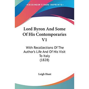 Hunt, Leigh Lord Byron And Some Of His Contemporaries V1: With Recollections Of The Author's Life And Of His Visit To Italy (1828) Hunt, Leigh Lord Byron And Some Of His Contemporaries V1: With Recollections Of The Author's Life And Of His Visit To Italy (1828)