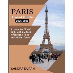 Duran, Sandra PARIS TRAVEL GUIDE 2025-2026 ( FULL-COLOR): Explore the City of Light with the Best Attractions, Food, and Hidden Gems Duran, Sandra PARIS TRAVEL GUIDE 2025-2026 ( FULL-COLOR): Explore the City of Light with the Best Attractions, Food, and Hidden Gems