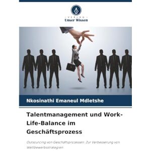 Mdletshe, Nkosinathi Emaneul Talentmanagement und Work-Life-Balance im Geschäftsprozess: Outsourcing von Geschäftsprozessen: Zur Verbesserung von Wettbewerbsstrategien Mdletshe, Nkosinathi Emaneul Talentmanagement und Work-Life-Balance im Geschäftsprozess: Outsourcing von Geschäftsprozessen: Zur Verbesserung von Wettbewerbsstrategien