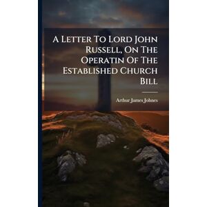 Johnes, Arthur James A Letter To Lord John Russell, On The Operatin Of The Established Church Bill Johnes, Arthur James A Letter To Lord John Russell, On The Operatin Of The Established Church Bill