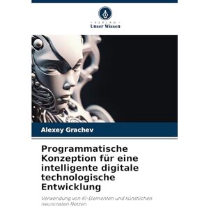 Grachev, Alexey Programmatische Konzeption für eine intelligente digitale technologische Entwicklung: Verwendung von KI-Elementen und künstlichen neuronalen Netzen Grachev, Alexey Programmatische Konzeption für eine intelligente digitale technologische Entwicklung: Verwendung von KI-Elementen und künstlichen neuronalen Netzen