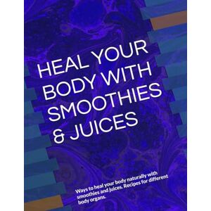 ANISCHENKO, OLGA A HEAL YOUR BODY WITH SMOOTHIES & JUICES: Ways to heal your body naturally with smoothies and juices. Recipes for different body organs. ANISCHENKO, OLGA A HEAL YOUR BODY WITH SMOOTHIES & JUICES: Ways to heal your body naturally with smoothies and juices. Recipes for different body organs.