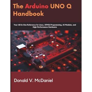 McDaniel, Donald V. The Arduino UNO Q Handbook: Your All-In-One Reference for Linux, STM32 Programming, AI Modules, and High-Performance Hardware (Programming books) McDaniel, Donald V. The Arduino UNO Q Handbook: Your All-In-One Reference for Linux, STM32 Programming, AI Modules, and High-Performance Hardware (Programming books)