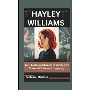 M. Martinez, Santos HAYLEY WILLIAMS: Life, Lyrics, and Legacy of Paramore’s Powerful Voice — A Biography M. Martinez, Santos HAYLEY WILLIAMS: Life, Lyrics, and Legacy of Paramore’s Powerful Voice — A Biography
