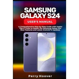 Hoover Samsung Galaxy S24 User's Manual: A Comprehensive Step-by-Step Guide with Useful Tips & Tricks to Master the Samsung Galaxy S24 New Features and Latest Android 14 Updates Hoover Samsung Galaxy S24 User's Manual: A Comprehensive Step-by-Step Guide with Useful Tips & Tricks to Master the Samsung Galaxy S24 New Features and Latest Android 14 Updates