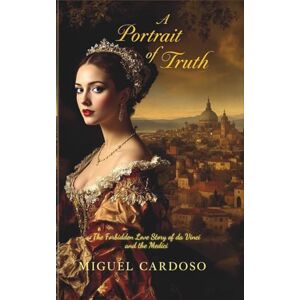 Cardoso, Miguel A Portrait of Truth: The Forbidden Love Story of da Vinci and the Medici Cardoso, Miguel A Portrait of Truth: The Forbidden Love Story of da Vinci and the Medici
