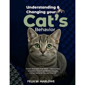 Marlowe, Dr. Felix W Understanding and Changing Your Cat’s Behavior: Proven Strategies That Work — How to Stop Unwanted Actions and Build a Happier, Calmer Home for You and Your Cat Marlowe, Dr. Felix W Understanding and Changing Your Cat’s Behavior: Proven Strategies That Work — How to Stop Unwanted Actions and Build a Happier, Calmer Home for You and Your Cat