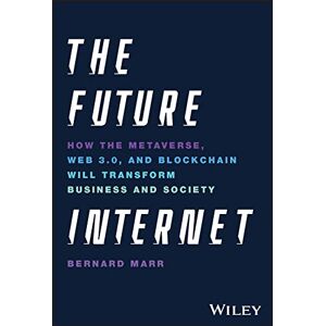 Marr, Bernard The Future Internet: How the Metaverse, Web 3.0, and Blockchain Will Transform Business and Society Marr, Bernard The Future Internet: How the Metaverse, Web 3.0, and Blockchain Will Transform Business and Society