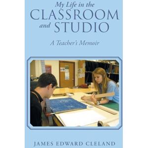 Cleland, James Edward My Life in the Classroom and Studio: A Teacher’s Memoir Cleland, James Edward My Life in the Classroom and Studio: A Teacher’s Memoir