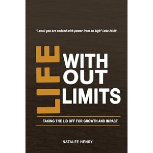 Henry, Natalee Life Without Limits: Taking the Lid Off for Growth and Impact Henry, Natalee Life Without Limits: Taking the Lid Off for Growth and Impact
