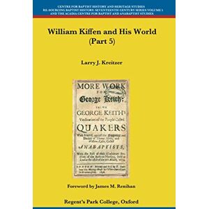 Kreitzer, Larry J. William Kiffen and his World (Part 5) (Centre for Baptist History and Heritage Studies Re-Sourcing Baptist History: Seventeenth Century Series) Kreitzer, Larry J. William Kiffen and his World (Part 5) (Centre for Baptist History and Heritage Studies Re-Sourcing Baptist History: Seventeenth Century Series)