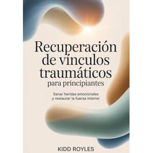 ROYLES, KIDD Recuperación de vínculos traumáticos para principiantes: Sanar heridas emocionales y restaurar la fuerza interior ROYLES, KIDD Recuperación de vínculos traumáticos para principiantes: Sanar heridas emocionales y restaurar la fuerza interior