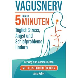 Keller, Anna Vagusnerv. Der Weg zum inneren Frieden: Wissenschaftlich fundiert, einfach erklärt. In nur 5 Minuten täglich Stress, Angst und Schlafprobleme lindern. Mit illustrierten Übungen. Keller, Anna Vagusnerv. Der Weg zum inneren Frieden: Wissenschaftlich fundiert, einfach erklärt. In nur 5 Minuten täglich Stress, Angst und Schlafprobleme lindern. Mit illustrierten Übungen.