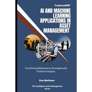 Matthews, Brian AI and Machine Learning Applications in Asset Management: Transforming Maintenance Strategies with Predictive Insights (Intelligent Asset Management) Matthews, Brian AI and Machine Learning Applications in Asset Management: Transforming Maintenance Strategies with Predictive Insights (Intelligent Asset Management)
