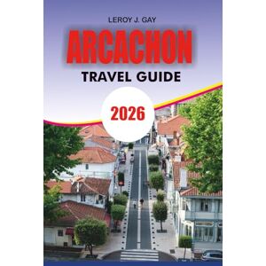 GAY, LEROY J. ARCACHON Travel Guide 2026: Arcachon Travel Guide 2026: Complete Arcachon Vacation Planner with Dune du Pilat Itineraries, Oyster & Seafood Secrets, Beaches, Bay Tours, Budget Tips and Local Culture GAY, LEROY J. ARCACHON Travel Guide 2026: Arcachon Travel Guide 2026: Complete Arcachon Vacation Planner with Dune du Pilat Itineraries, Oyster & Seafood Secrets, Beaches, Bay Tours, Budget Tips and Local Culture