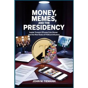 Tiemann, John M. Money, Memes, and the Presidency: Inside Trump’s $TRUMP Coin Dinner and the New Rules of Political Influence Tiemann, John M. Money, Memes, and the Presidency: Inside Trump’s $TRUMP Coin Dinner and the New Rules of Political Influence