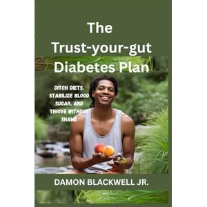 BLACKWELL JR., DAMON The Trust-Your-Gut Diabetes Plan: Ditch Diets, Stabilize Blood Sugar, and Thrive Without Shame BLACKWELL JR., DAMON The Trust-Your-Gut Diabetes Plan: Ditch Diets, Stabilize Blood Sugar, and Thrive Without Shame