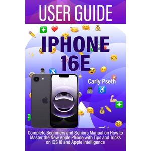Pseth, Carly IPHONE 16E USER GUIDE: Complete Beginners and Seniors Manual on How to Master the New Apple Phone with Tips and Tricks on iOS 18 and Apple Intelligence Pseth, Carly IPHONE 16E USER GUIDE: Complete Beginners and Seniors Manual on How to Master the New Apple Phone with Tips and Tricks on iOS 18 and Apple Intelligence