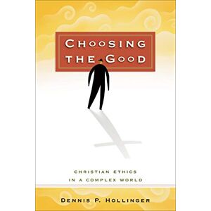 Hollinger, Dennis P. Choosing the Good: Christian Ethics in a Complex World Hollinger, Dennis P. Choosing the Good: Christian Ethics in a Complex World