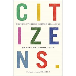 Alexander, Jon Citizens: Why the Key to Fixing Everything is All of Us Alexander, Jon Citizens: Why the Key to Fixing Everything is All of Us