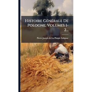 Histoire GÃ(c)nÃ(c)rale De Pologne, Volumes 1-2... Histoire GÃ(c)nÃ(c)rale De Pologne, Volumes 1-2...