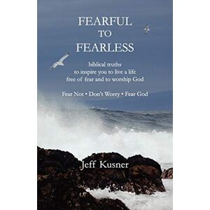 Kusner, Jeff Fearful To Fearless: biblical truths to inspire you to live a life free of fear and to worship God Fear Not Don't Worry Fear God Kusner, Jeff Fearful To Fearless: biblical truths to inspire you to live a life free of fear and to worship God Fear Not Don't Worry Fear God