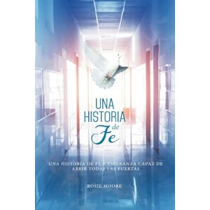 Moore, Rosie Una Historia de Fé: Y Esperanza Capaz De Abrir Todas Las Puertas (Spanish Edition) Moore, Rosie Una Historia de Fé: Y Esperanza Capaz De Abrir Todas Las Puertas (Spanish Edition)