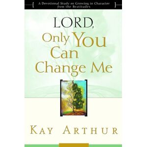 Arthur, Kay Lord, Only You Can Change Me: A Devotional Study on Growing in Character from the Beatitudes: Lord, Only you Can Change Me (Updated, Expanded) Arthur, Kay Lord, Only You Can Change Me: A Devotional Study on Growing in Character from the Beatitudes: Lord, Only you Can Change Me (Updated, Expanded)