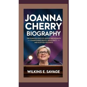 E. Savage, Wilkins JOANNA CHERRY BIOGRAPHY: The Fearless Voice of Justice and Equality — Championing Rights, Democracy, and Scottish Progress E. Savage, Wilkins JOANNA CHERRY BIOGRAPHY: The Fearless Voice of Justice and Equality — Championing Rights, Democracy, and Scottish Progress
