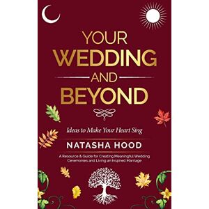 Hood, Natasha Your Wedding and Beyond: Ideas to Make Your Heart Sing Hood, Natasha Your Wedding and Beyond: Ideas to Make Your Heart Sing