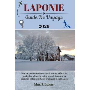 Lukas, Max F. LAPONIE GUIDE DE VOYAGE: Tout ce que vous devez savoir sur les safaris en husky, les igloos, la culture sami, les aurores boréales et les aventures arctiques inoubliables (Max Lukas le voyageur FR) Lukas, Max F. LAPONIE GUIDE DE VOYAGE: Tout ce que vous devez savoir sur les safaris en husky, les igloos, la culture sami, les aurores boréales et les aventures arctiques inoubliables (Max Lukas le voyageur FR)