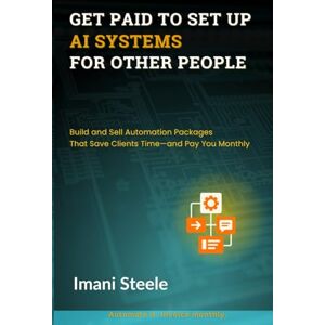 Steele, Imani Get Paid to Set Up AI Systems for Other People: Build and Sell Automation Packages That Save Clients Time—and Pay You Monthly (Automate & Elevate Series) Steele, Imani Get Paid to Set Up AI Systems for Other People: Build and Sell Automation Packages That Save Clients Time—and Pay You Monthly (Automate & Elevate Series)