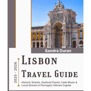 Duran, Sandra LISBON TRAVEL GUIDE 2025-2026 (Full-Color): Historic Streets, Seafood Feasts, Fado Music & Local Secrets in Portugal’s Vibrant Capital Duran, Sandra LISBON TRAVEL GUIDE 2025-2026 (Full-Color): Historic Streets, Seafood Feasts, Fado Music & Local Secrets in Portugal’s Vibrant Capital