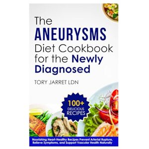 JARRET LDN, TORY THE ANEURYSMS DIET COOKBOOK FOR THE NEWLY DIAGNOSED: Nourishing Heart-Healthy Recipes Prevent Arterial Rupture, Relieve Symptoms, and Support Vascular Health Naturally JARRET LDN, TORY THE ANEURYSMS DIET COOKBOOK FOR THE NEWLY DIAGNOSED: Nourishing Heart-Healthy Recipes Prevent Arterial Rupture, Relieve Symptoms, and Support Vascular Health Naturally