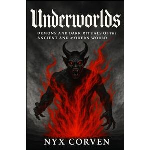 Corven, Nyx UNDERWORLDS: Demons and Dark Rituals of the Ancient and Modern World Corven, Nyx UNDERWORLDS: Demons and Dark Rituals of the Ancient and Modern World
