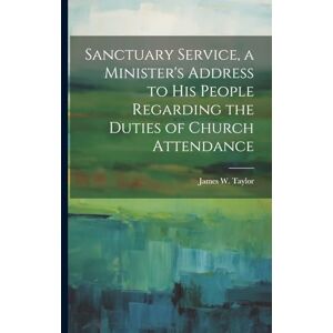 Taylor Sanctuary Service, a Minister's Address to His People Regarding the Duties of Church Attendance Taylor Sanctuary Service, a Minister's Address to His People Regarding the Duties of Church Attendance