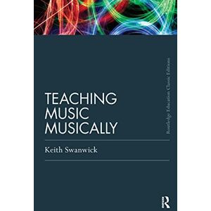 Swanwick, Keith Teaching Music Musically (Classic Edition) (Routledge Education Classic Edition) Swanwick, Keith Teaching Music Musically (Classic Edition) (Routledge Education Classic Edition)