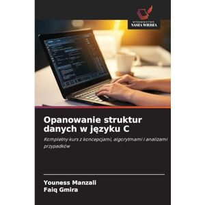 Manzali, Youness Opanowanie struktur danych w języku C: Kompletny kurs z koncepcjami, algorytmami i analizami przypadków Manzali, Youness Opanowanie struktur danych w języku C: Kompletny kurs z koncepcjami, algorytmami i analizami przypadków