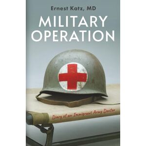 Katz, Dr. Ernest Military Operation: Diary of an Immigrant Army Doctor Katz, Dr. Ernest Military Operation: Diary of an Immigrant Army Doctor