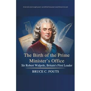 C. Fouts, Bruce The Birth of the Prime Minister’s Office: Sir Robert Walpole, Britain’s First Leader C. Fouts, Bruce The Birth of the Prime Minister’s Office: Sir Robert Walpole, Britain’s First Leader