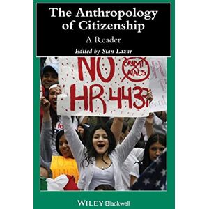 The Anthropology of Citizenship: A Reader (Wiley Blackwell Anthologies in Social and Cultural Anthropology) The Anthropology of Citizenship: A Reader (Wiley Blackwell Anthologies in Social and Cultural Anthropology)